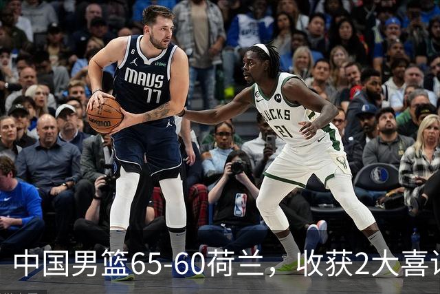 中国男篮65-60荷兰，收获2大喜讯、2大隐忧，世预赛打日本不好打