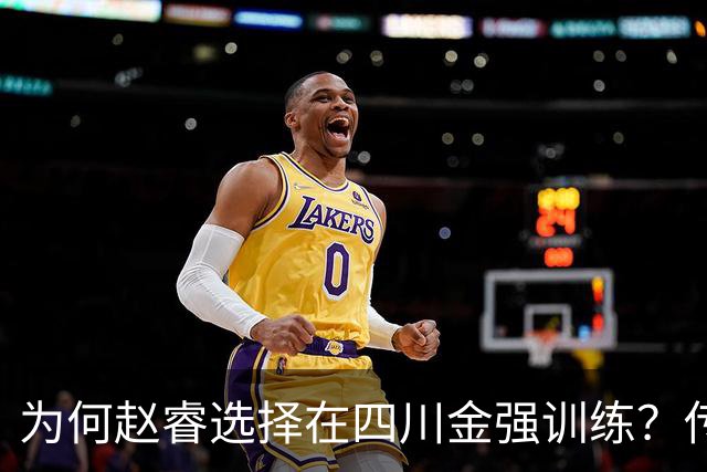 为何赵睿选择在四川金强训练？传闻他娶了四川的妻子？