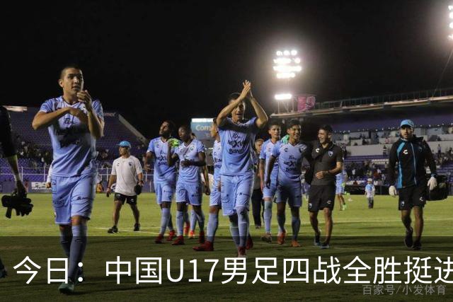 今日：中国U17男足四战全胜挺进决赛核心伤兵张伯霖王贺毅科学康复教练强调健康优先未来可期