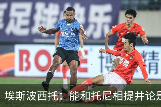 埃斯波西托：能和托尼相提并论是一种荣幸，我还有很长的路要走