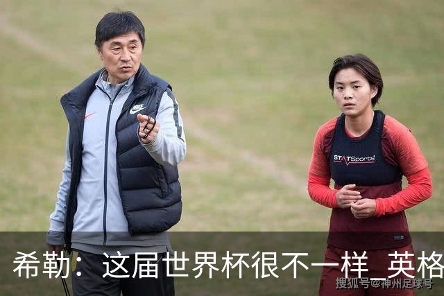 希勒：这届世界杯很不一样 英格兰面临很多挑战，要看图赫尔的了