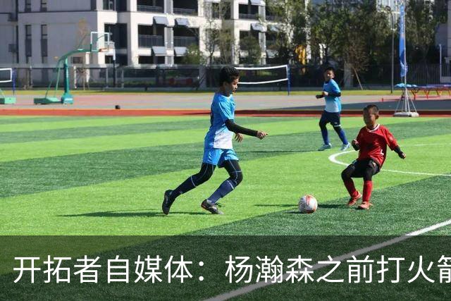 开拓者自媒体：杨瀚森之前打火箭状态好信心就足 他要保持下去