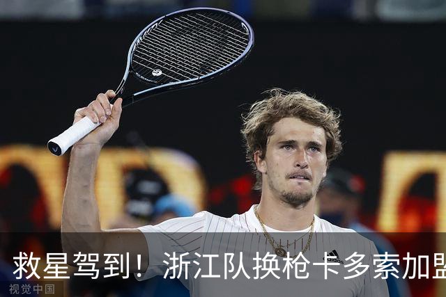 救星驾到！浙江队换枪卡多索加盟在即 无缘K联旧人