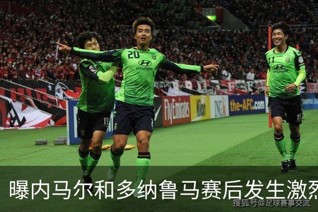 曝内马尔和多纳鲁马赛后发生激烈争吵 差点打起来