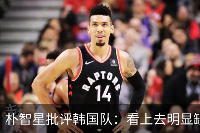 朴智星批评韩国队：看上去明显缺乏配合 球队到底想不想赢球？
