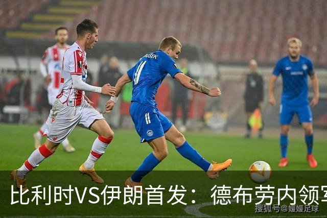 比利时VS伊朗首发：德布劳内领军 卢卡库特罗萨德出战