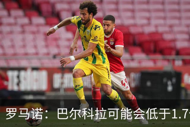 罗马诺：巴尔科拉可能会低于1.7亿欧，球员被利物浦的计划吸引