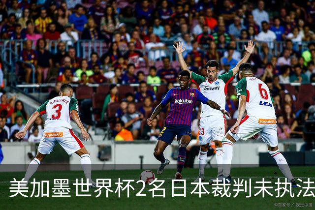 美加墨世界杯2名日本裁判未执法比赛，已连续三届世界杯无缘执法