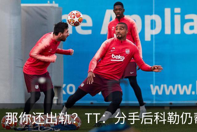那你还出轨？TT：分手后科勒仍帮我照顾患病的弟弟 她就像个天使