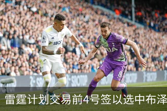 雷霆计划交易前4号签以选中布泽尔，但其他球队能否配合？