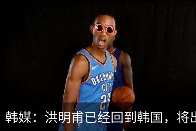 韩媒：洪明甫已经回到韩国，将出席针对其调查的听证会