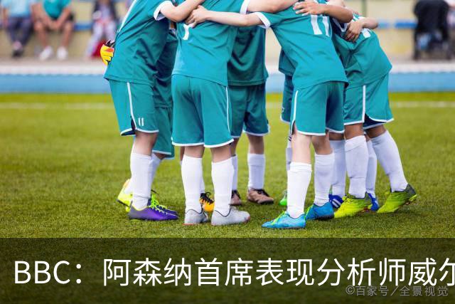 BBC：阿森纳首席表现分析师威尔逊将离队，有可能加盟尤文