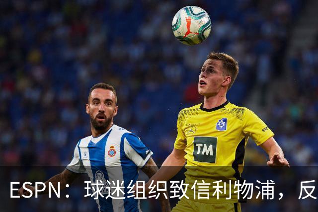 ESPN：球迷组织致信利物浦，反对贝索斯财团入股